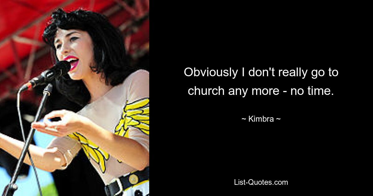 Obviously I don't really go to church any more - no time. — © Kimbra