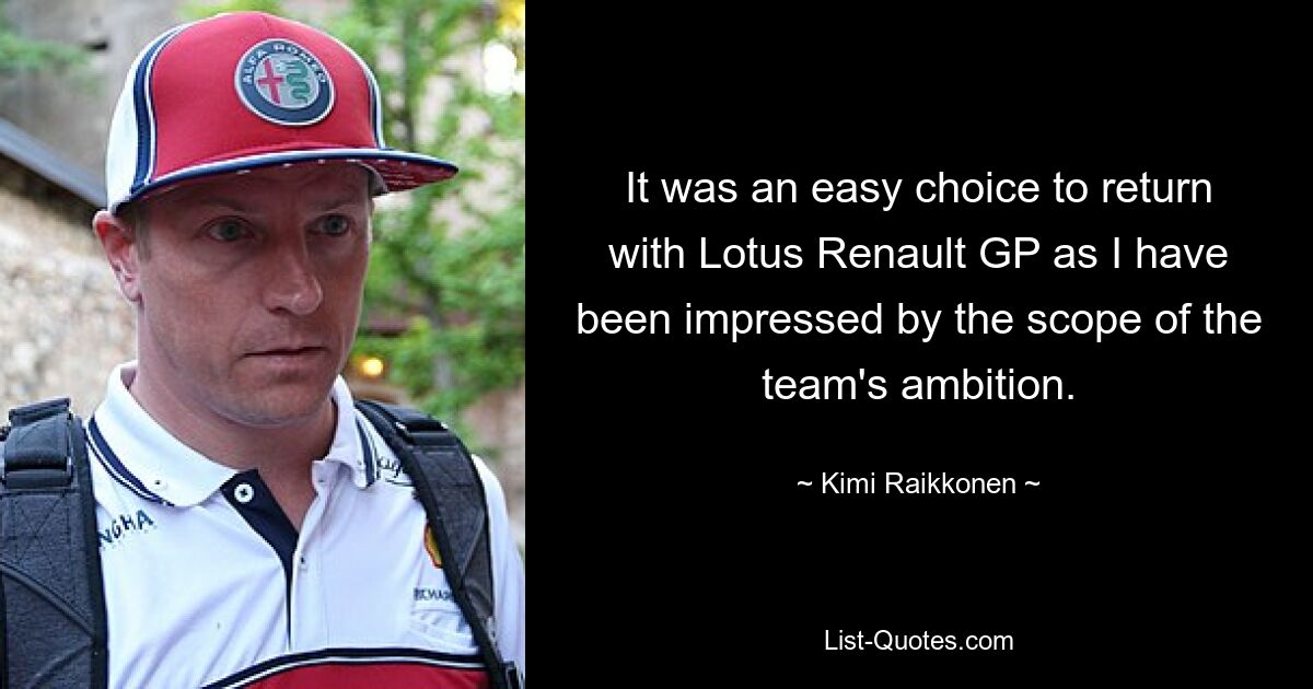 It was an easy choice to return with Lotus Renault GP as I have been impressed by the scope of the team's ambition. — © Kimi Raikkonen