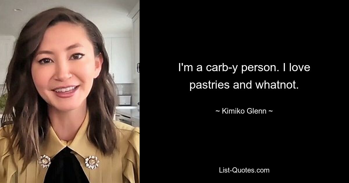 I'm a carb-y person. I love pastries and whatnot. — © Kimiko Glenn