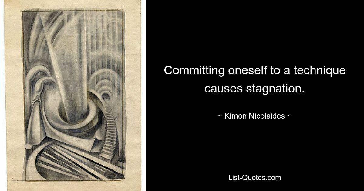 Committing oneself to a technique causes stagnation. — © Kimon Nicolaides