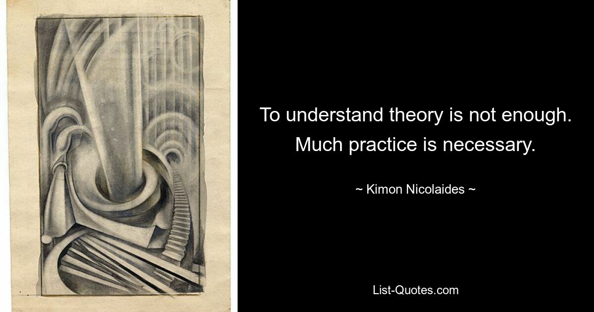 To understand theory is not enough. Much practice is necessary. — © Kimon Nicolaides