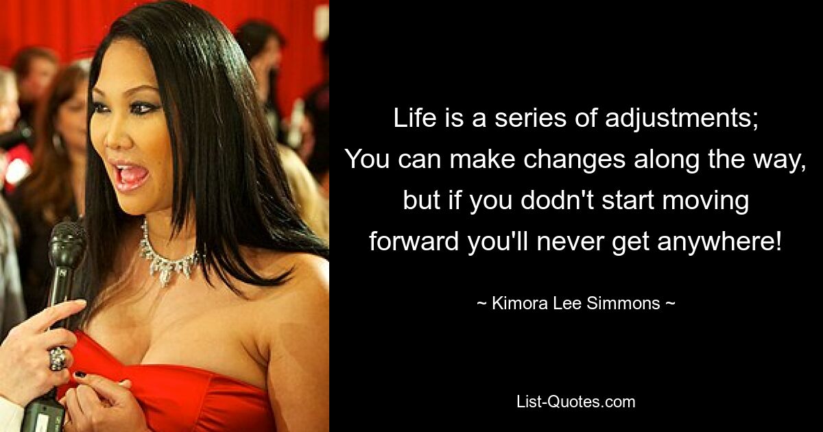 Life is a series of adjustments; You can make changes along the way, but if you dodn't start moving forward you'll never get anywhere! — © Kimora Lee Simmons