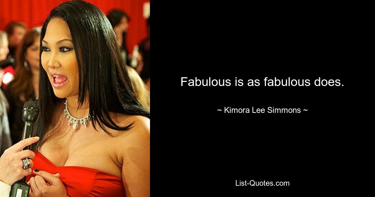 Fabulous is as fabulous does. — © Kimora Lee Simmons