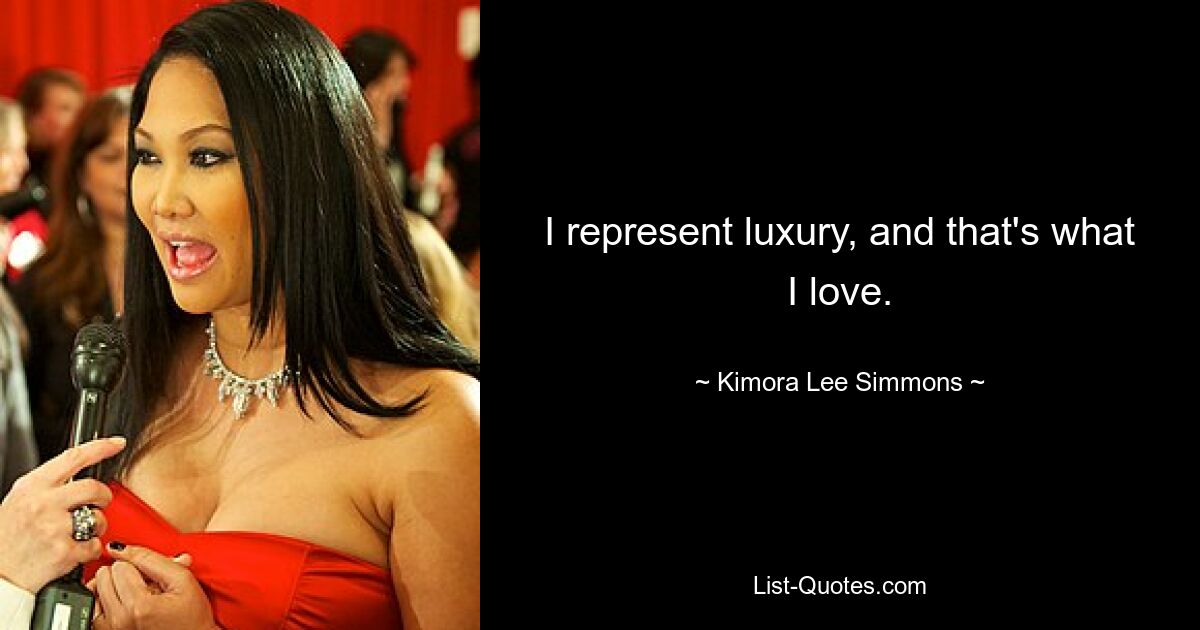 I represent luxury, and that's what I love. — © Kimora Lee Simmons