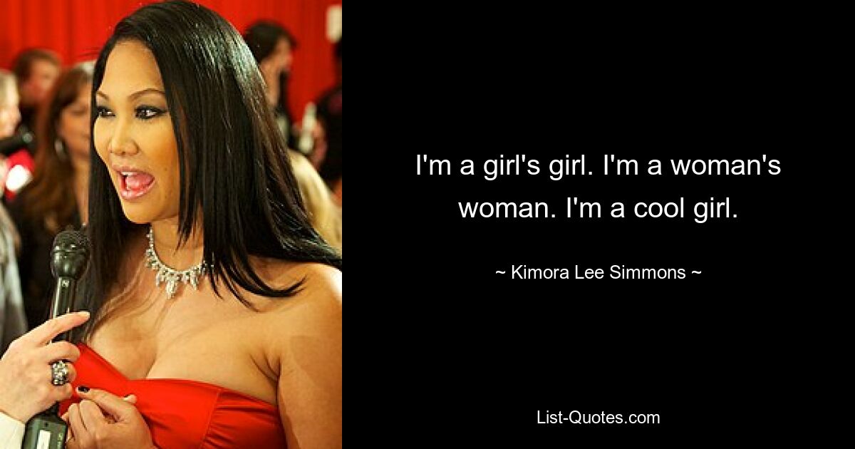 I'm a girl's girl. I'm a woman's woman. I'm a cool girl. — © Kimora Lee Simmons