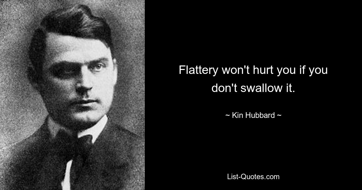 Flattery won't hurt you if you don't swallow it. — © Kin Hubbard