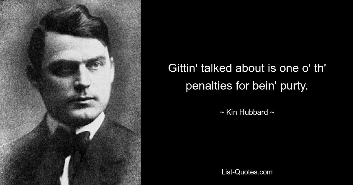 Gittin' talked about is one o' th' penalties for bein' purty. — © Kin Hubbard