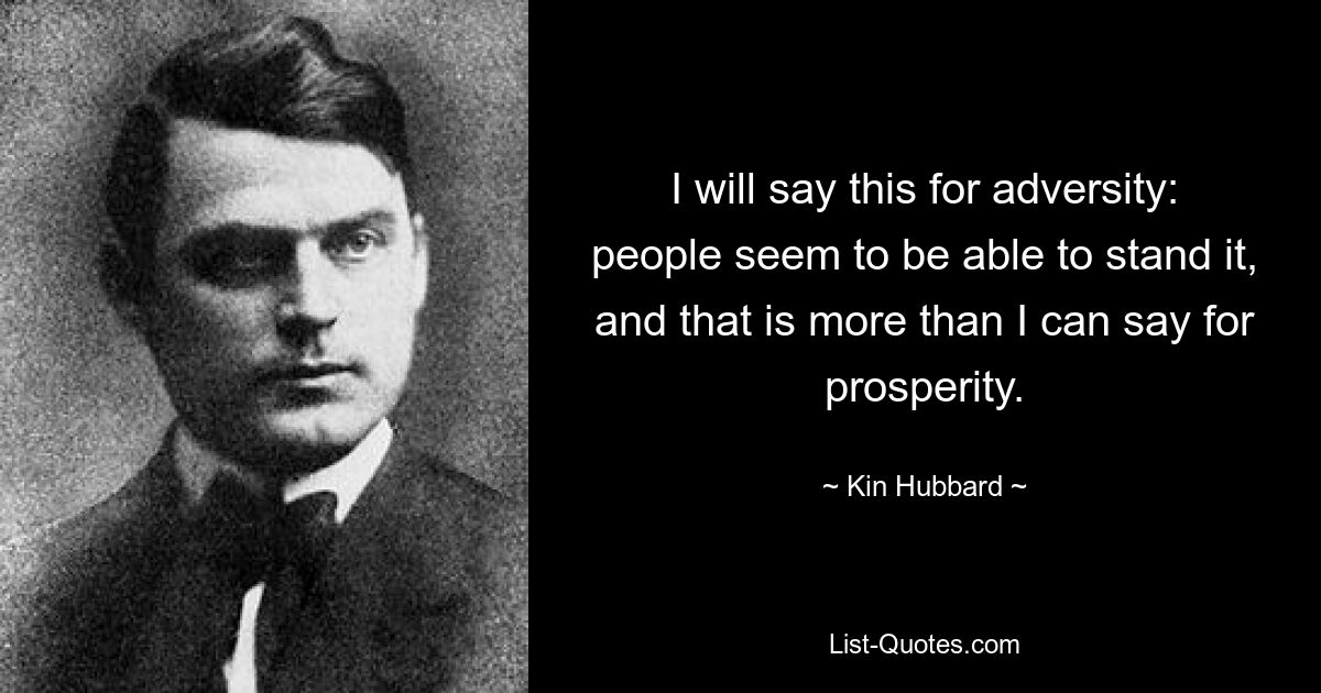 Я скажу это о невзгодах: люди, похоже, способны их выдержать, и этого я не могу сказать о процветании. — © Кин Хаббард 