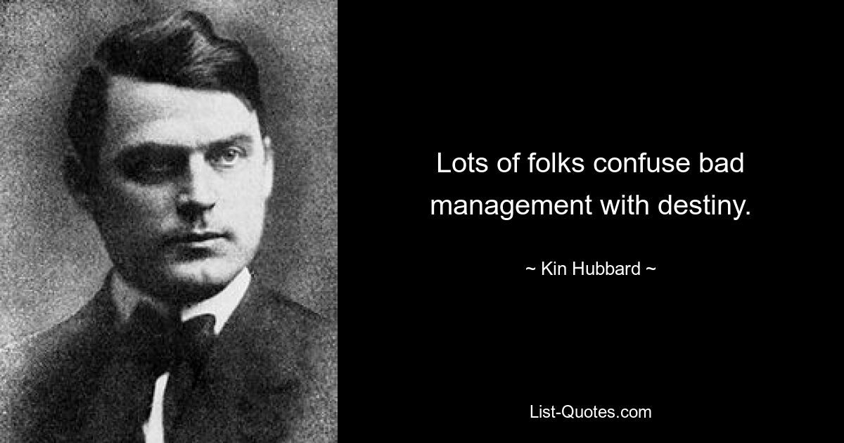 Lots of folks confuse bad management with destiny. — © Kin Hubbard