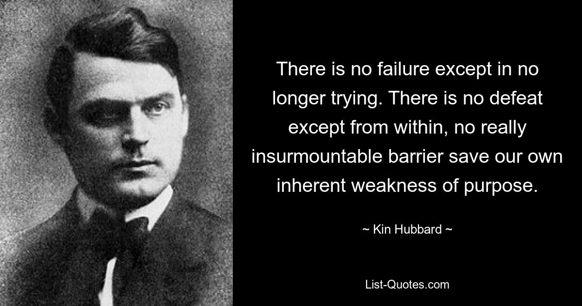 Нет провала, кроме как в том, чтобы больше не пытаться. Нет поражения, кроме как изнутри, нет действительно непреодолимого барьера, кроме нашей собственной слабости цели. — © Кин Хаббард 