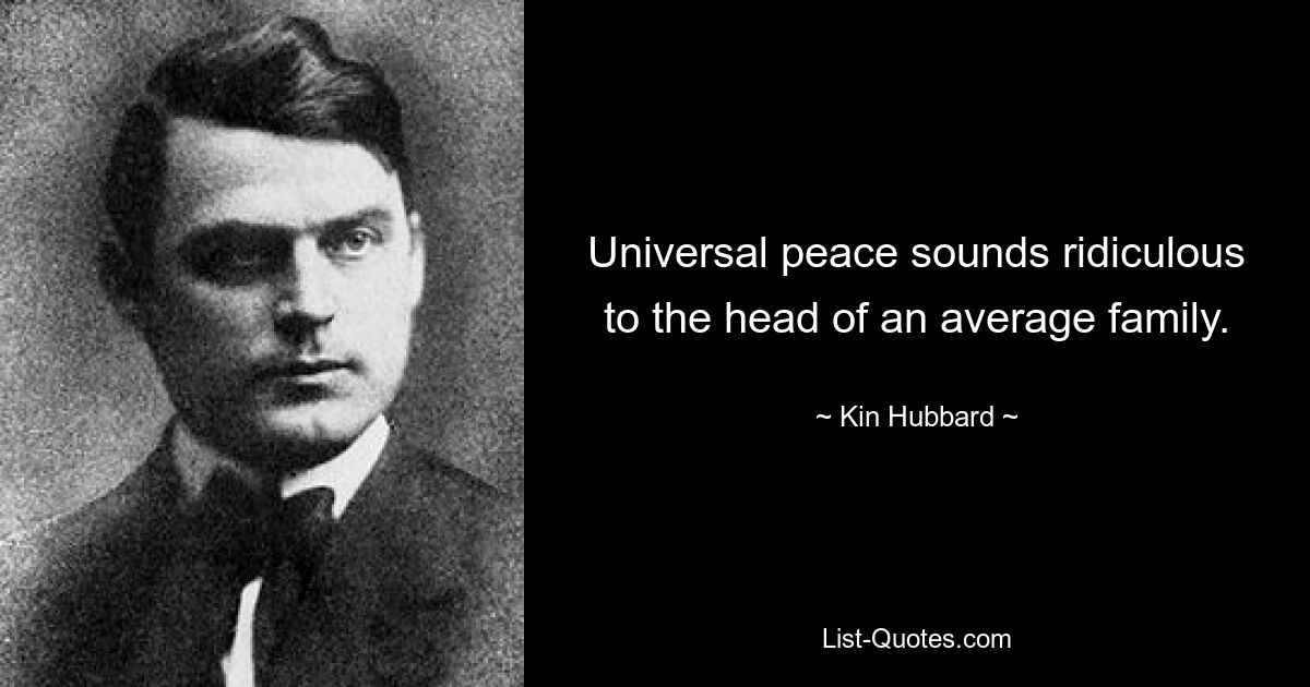 Universal peace sounds ridiculous to the head of an average family. — © Kin Hubbard