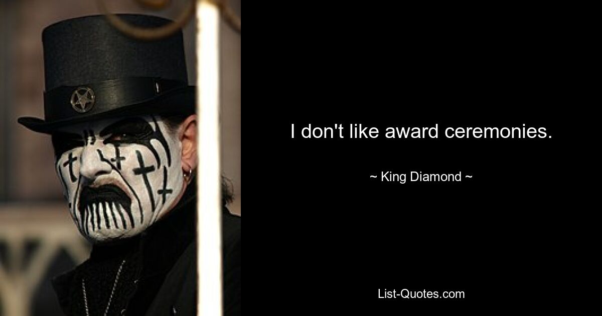 I don't like award ceremonies. — © King Diamond