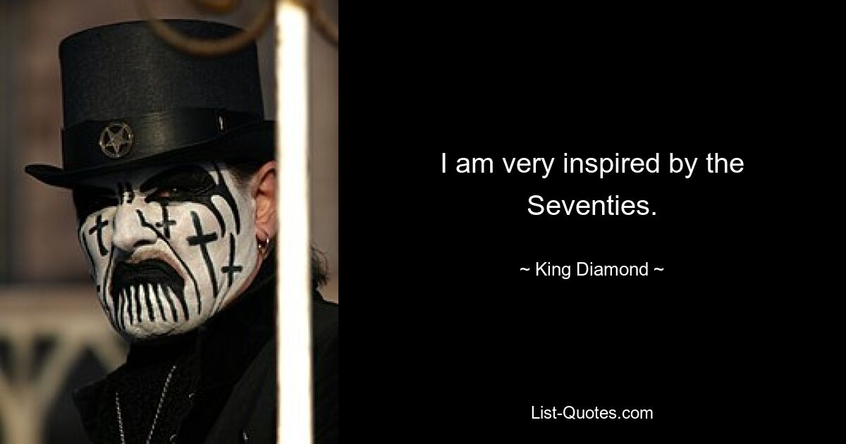 I am very inspired by the Seventies. — © King Diamond