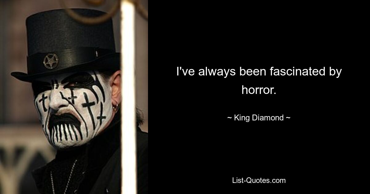 I've always been fascinated by horror. — © King Diamond