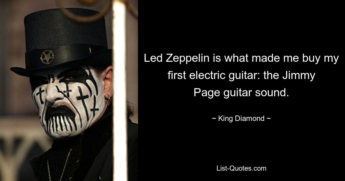 Led Zeppelin is what made me buy my first electric guitar: the Jimmy Page guitar sound. — © King Diamond