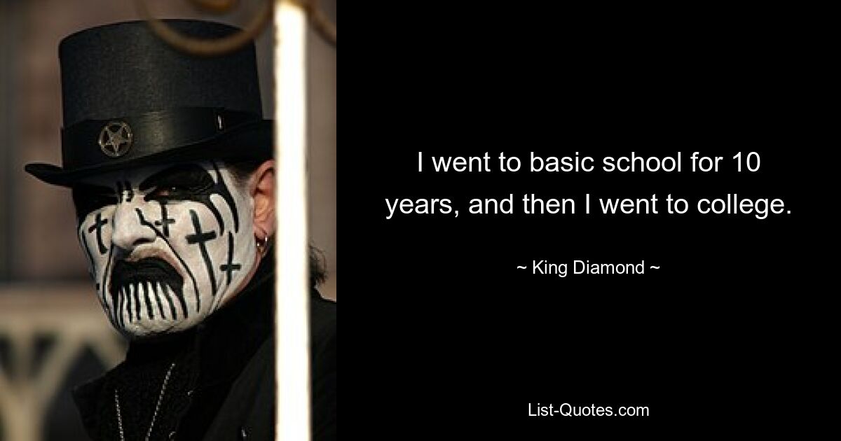 I went to basic school for 10 years, and then I went to college. — © King Diamond