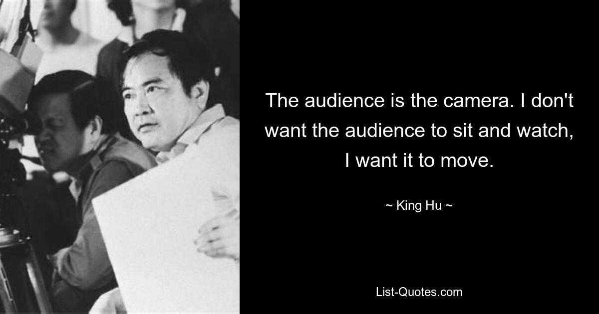 The audience is the camera. I don't want the audience to sit and watch, I want it to move. — © King Hu