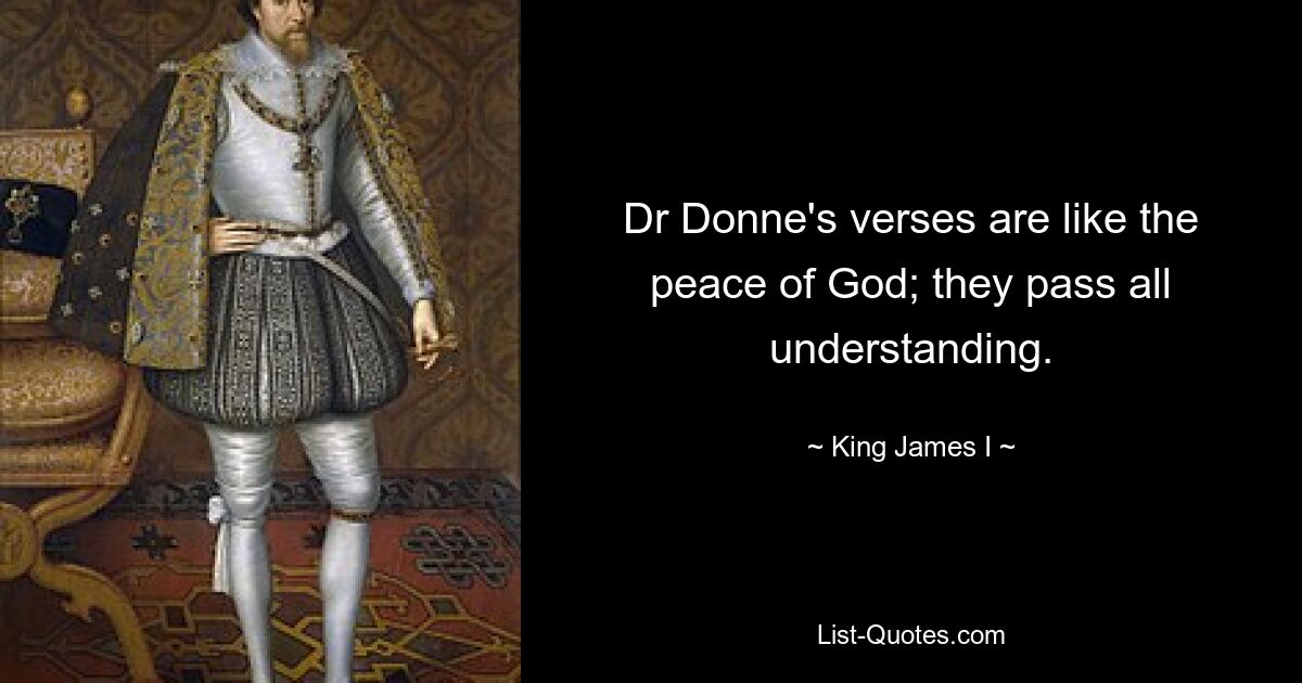 Dr Donne's verses are like the peace of God; they pass all understanding. — © King James I