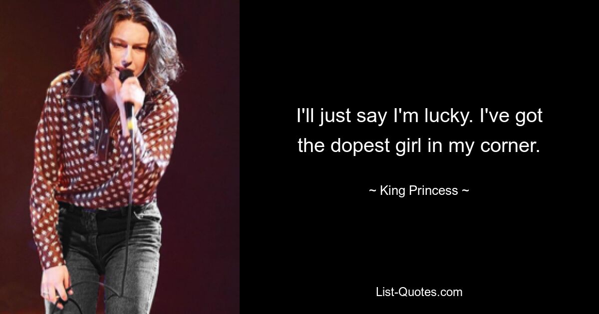 I'll just say I'm lucky. I've got the dopest girl in my corner. — © King Princess