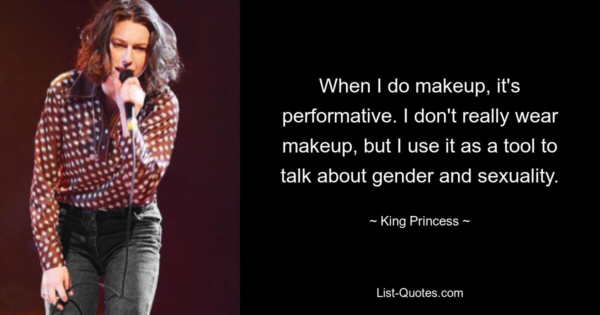 When I do makeup, it's performative. I don't really wear makeup, but I use it as a tool to talk about gender and sexuality. — © King Princess