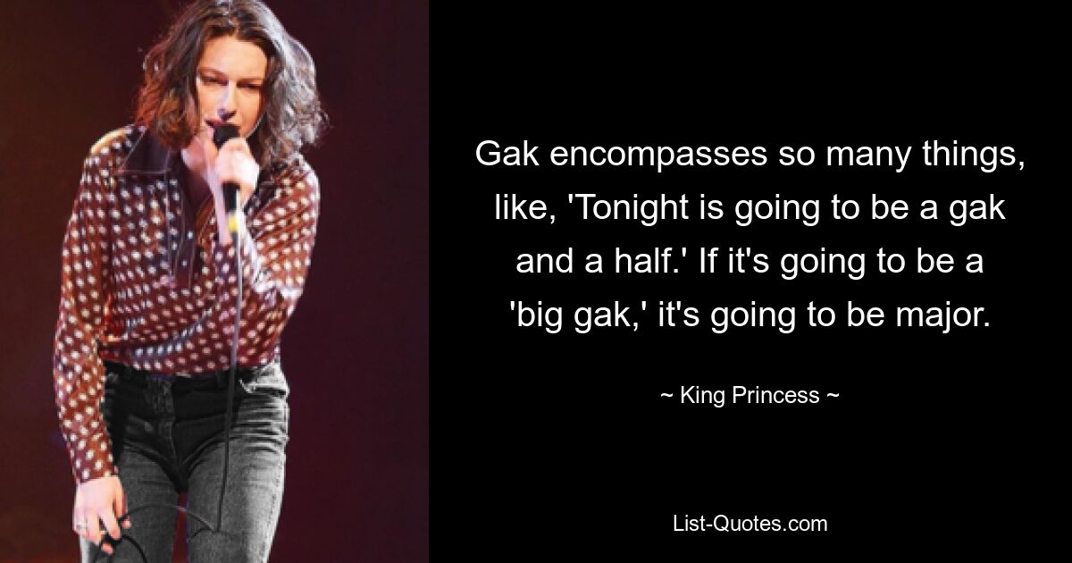 Gak encompasses so many things, like, 'Tonight is going to be a gak and a half.' If it's going to be a 'big gak,' it's going to be major. — © King Princess