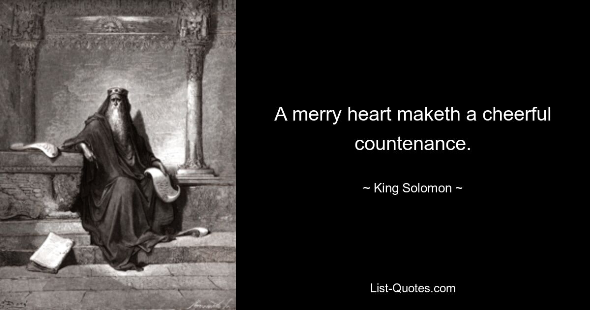 A merry heart maketh a cheerful countenance. — © King Solomon