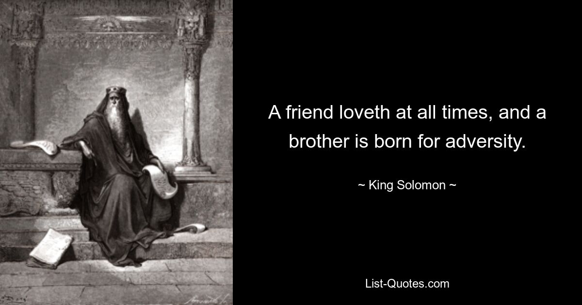 A friend loveth at all times, and a brother is born for adversity. — © King Solomon