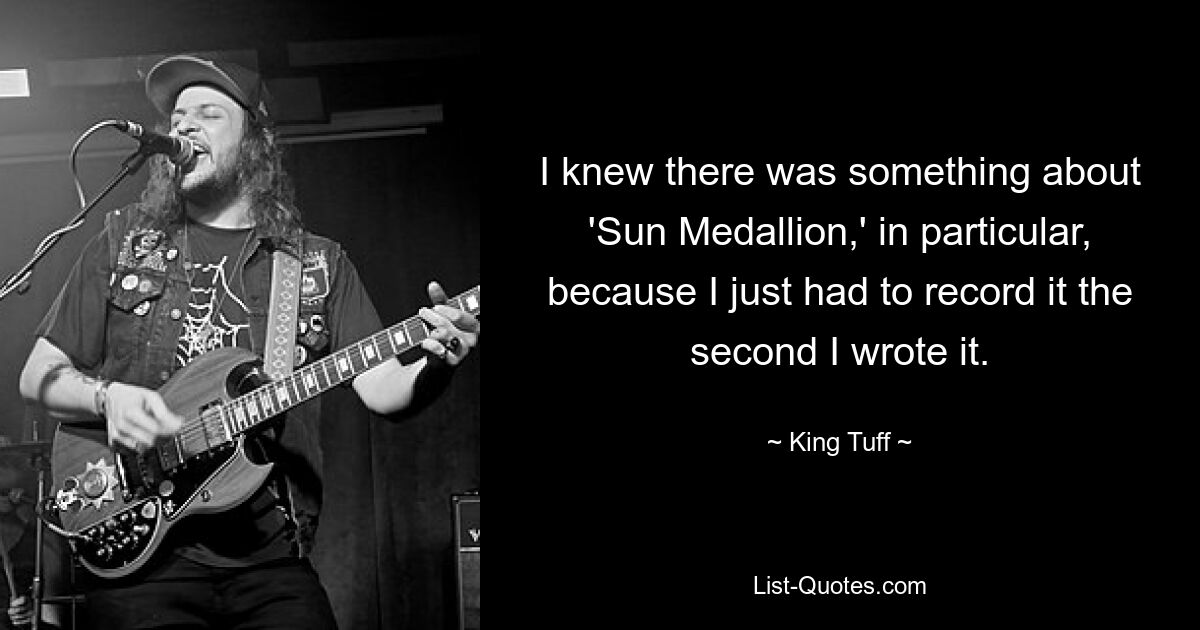 I knew there was something about 'Sun Medallion,' in particular, because I just had to record it the second I wrote it. — © King Tuff