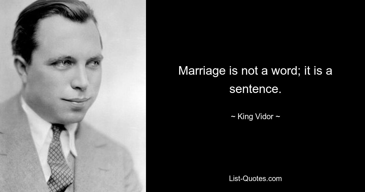 Marriage is not a word; it is a sentence. — © King Vidor