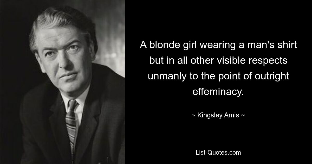 A blonde girl wearing a man's shirt but in all other visible respects unmanly to the point of outright effeminacy. — © Kingsley Amis