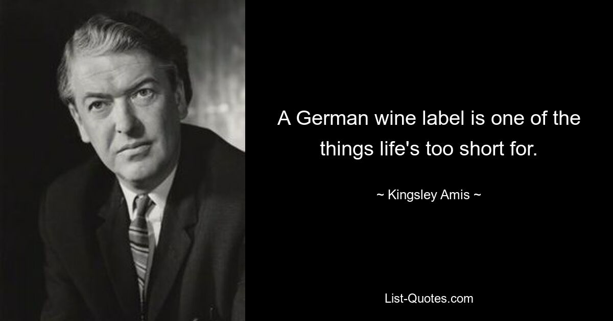 A German wine label is one of the things life's too short for. — © Kingsley Amis