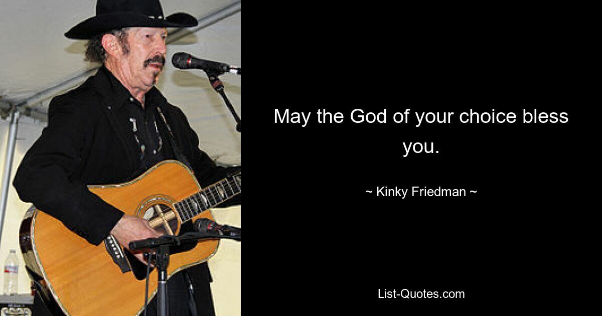 May the God of your choice bless you. — © Kinky Friedman