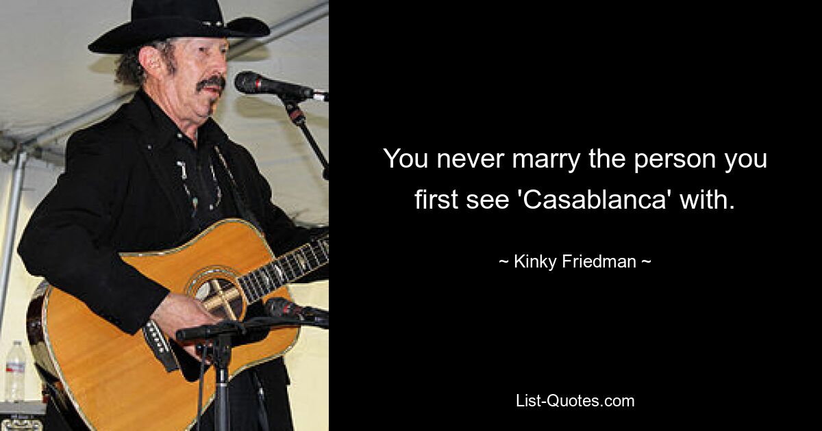 You never marry the person you first see 'Casablanca' with. — © Kinky Friedman