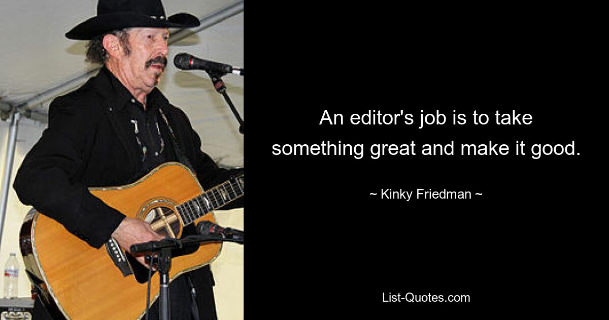 An editor's job is to take something great and make it good. — © Kinky Friedman