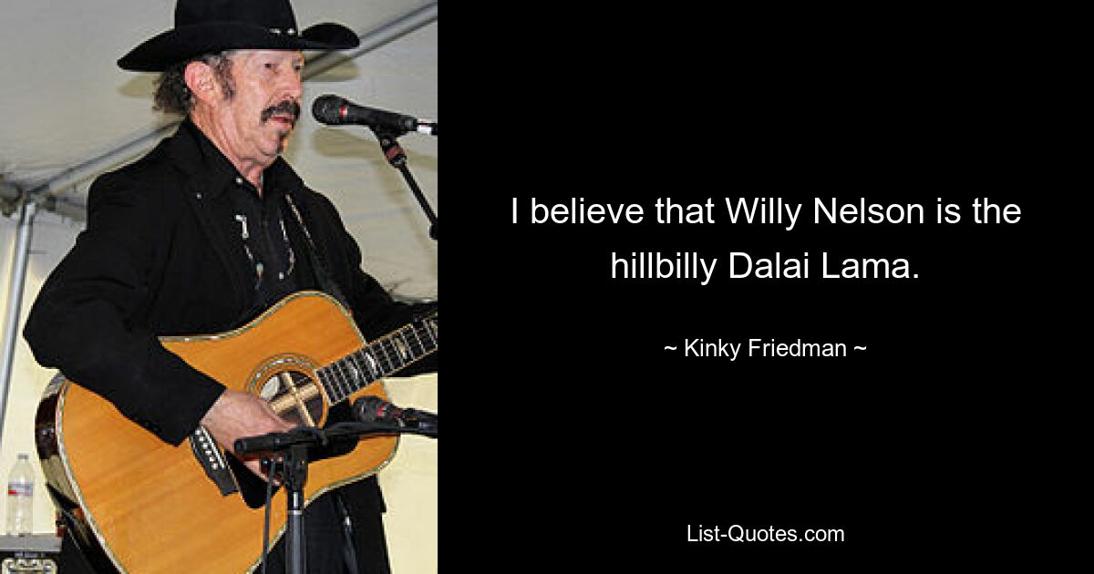 I believe that Willy Nelson is the hillbilly Dalai Lama. — © Kinky Friedman