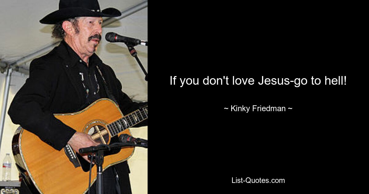 If you don't love Jesus-go to hell! — © Kinky Friedman