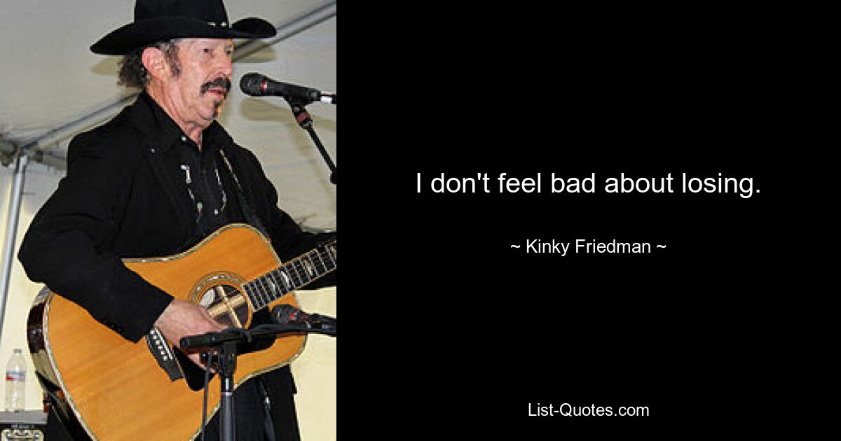 I don't feel bad about losing. — © Kinky Friedman