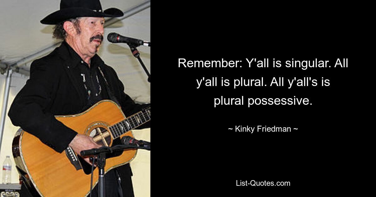 Denken Sie daran: Ihr seid alle einzigartig. Ihr seid alle im Plural. All y&#39;all&#39;s ist Plural Possessiv. — © Kinky Friedman