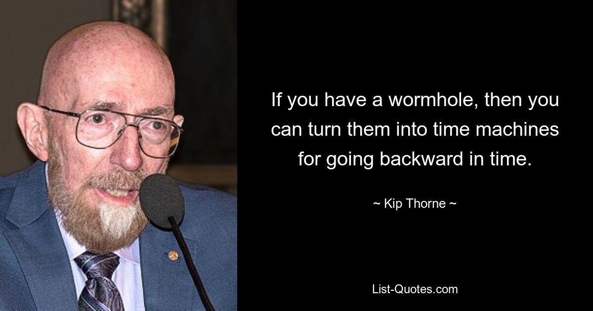 If you have a wormhole, then you can turn them into time machines for going backward in time. — © Kip Thorne