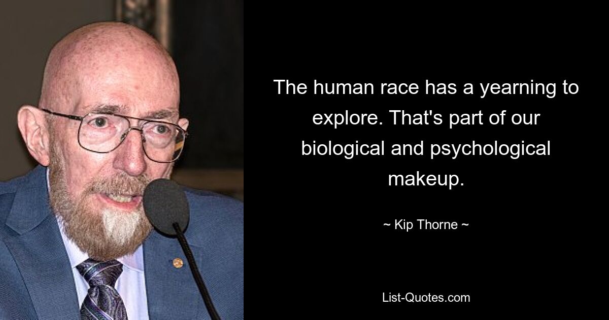 The human race has a yearning to explore. That's part of our biological and psychological makeup. — © Kip Thorne