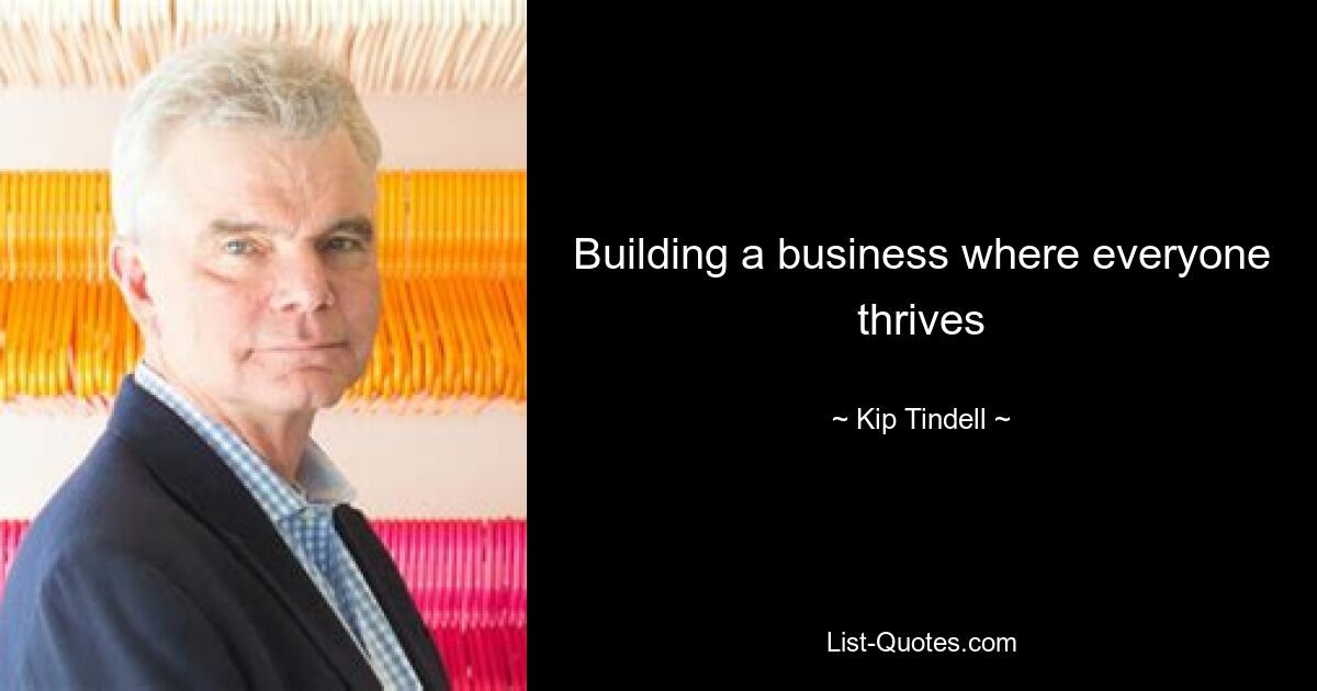 Building a business where everyone thrives — © Kip Tindell