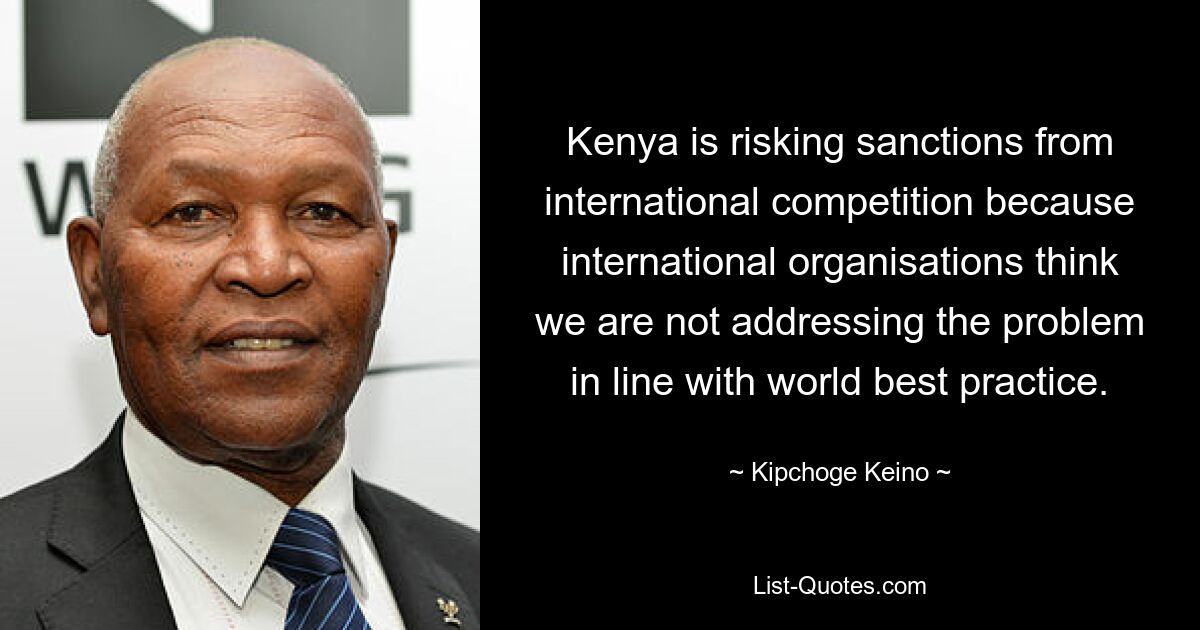 Kenya is risking sanctions from international competition because international organisations think we are not addressing the problem in line with world best practice. — © Kipchoge Keino