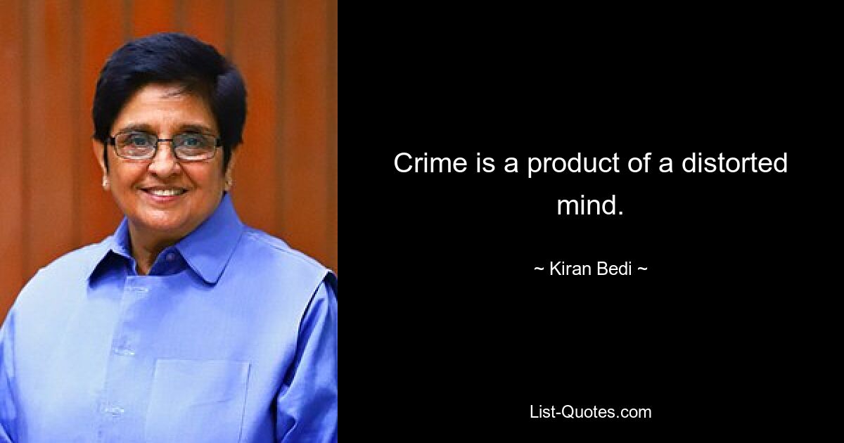 Crime is a product of a distorted mind. — © Kiran Bedi