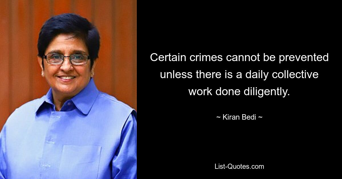 Certain crimes cannot be prevented unless there is a daily collective work done diligently. — © Kiran Bedi