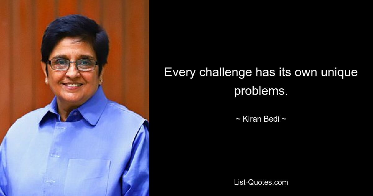 Every challenge has its own unique problems. — © Kiran Bedi