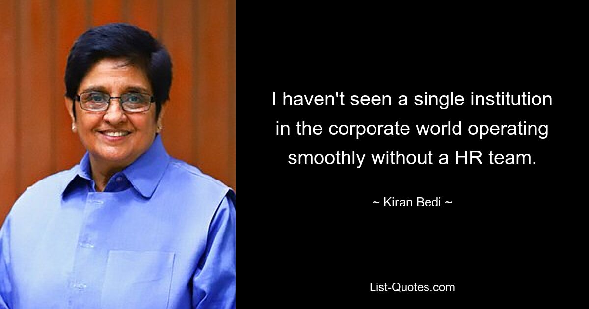 I haven't seen a single institution in the corporate world operating smoothly without a HR team. — © Kiran Bedi