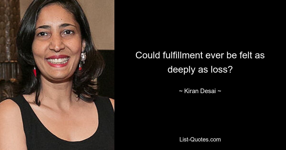 Could fulfillment ever be felt as deeply as loss? — © Kiran Desai