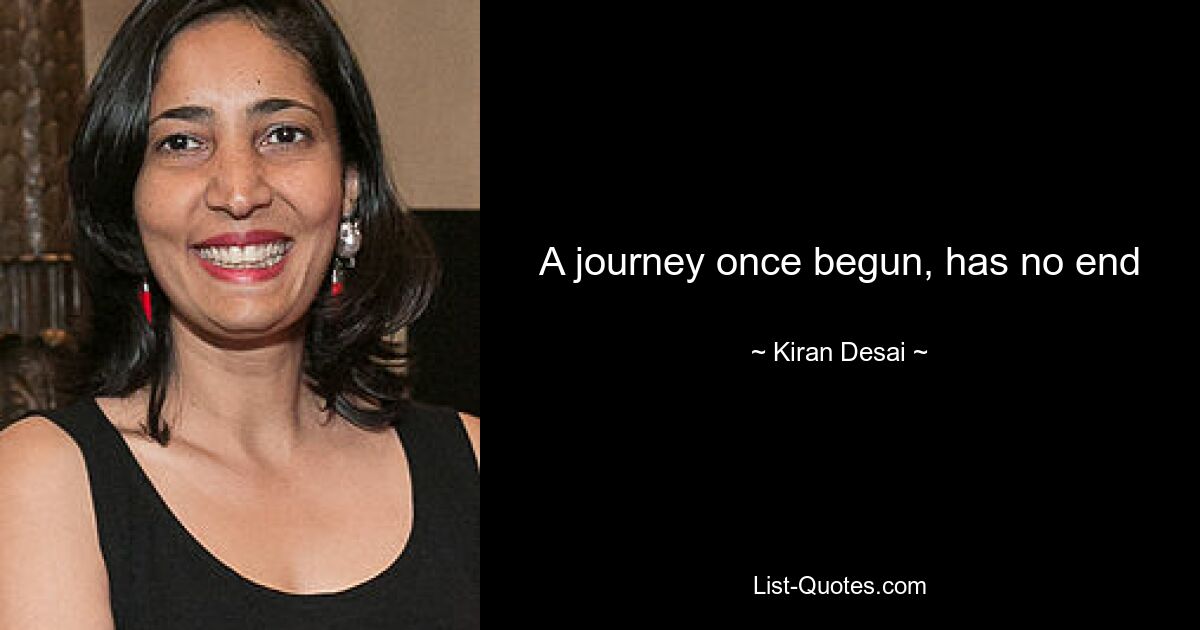 A journey once begun, has no end — © Kiran Desai