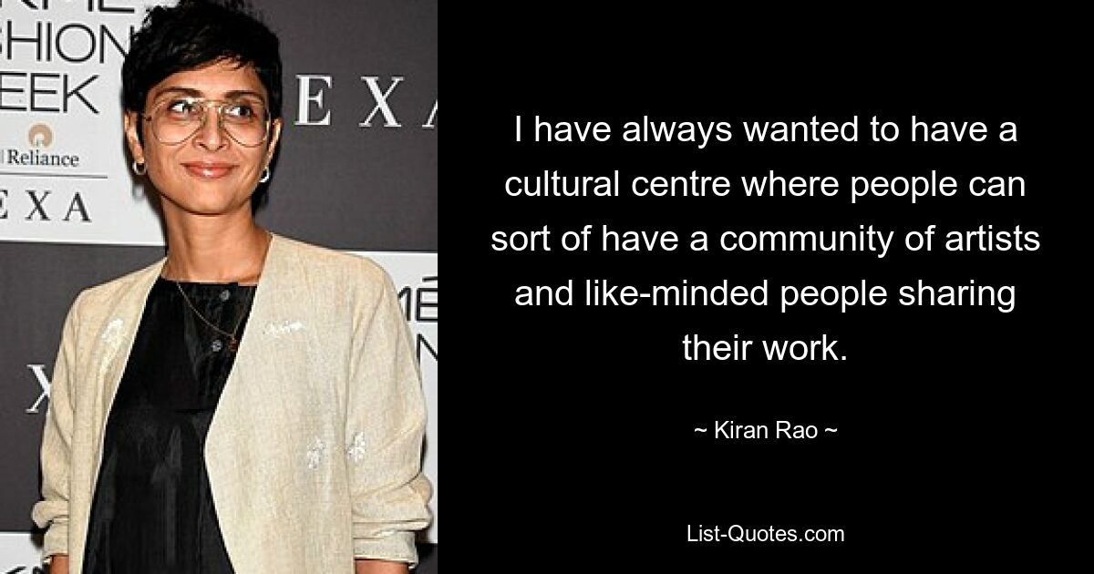 I have always wanted to have a cultural centre where people can sort of have a community of artists and like-minded people sharing their work. — © Kiran Rao