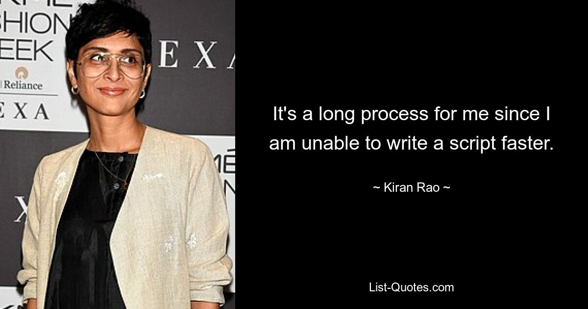 It's a long process for me since I am unable to write a script faster. — © Kiran Rao